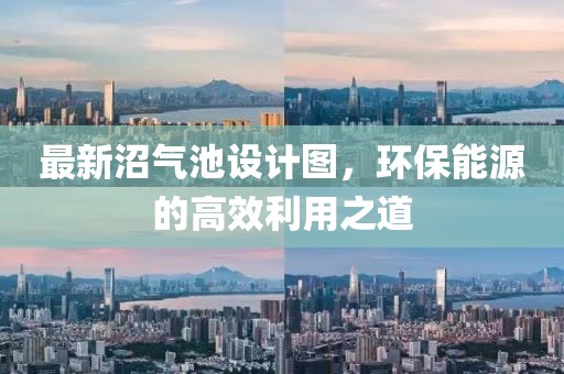 最新沼氣池設(shè)計圖，環(huán)保能源的高效利用之道