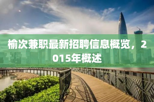 榆次兼職最新招聘信息概覽，2015年概述