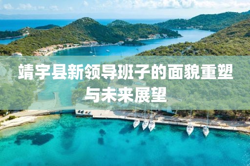 靖宇縣新領(lǐng)導(dǎo)班子的面貌重塑與未來(lái)展望
