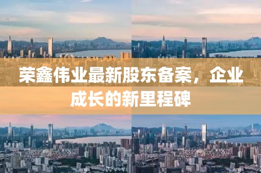榮鑫偉業(yè)最新股東備案，企業(yè)成長的新里程碑