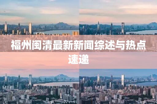 福州閩清最新新聞綜述與熱點速遞