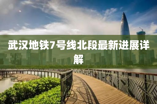 武漢地鐵7號線北段最新進展詳解