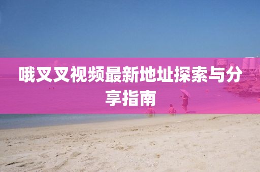 哦叉叉視頻最新地址探索與分享指南