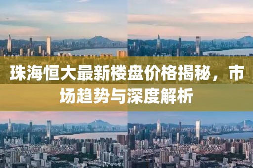 珠海恒大最新樓盤價(jià)格揭秘，市場趨勢與深度解析