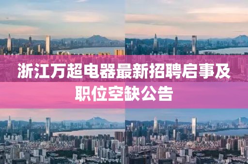 浙江萬超電器最新招聘啟事及職位空缺公告
