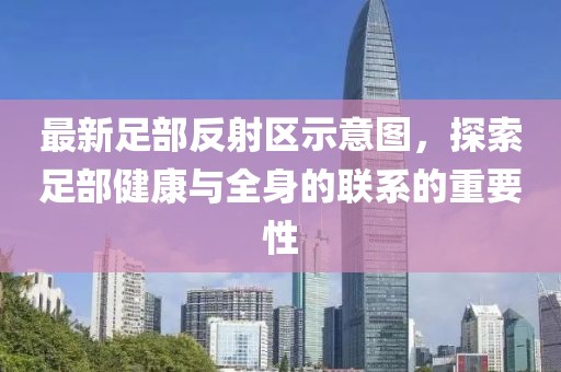 最新足部反射區(qū)示意圖，探索足部健康與全身的聯(lián)系的重要性