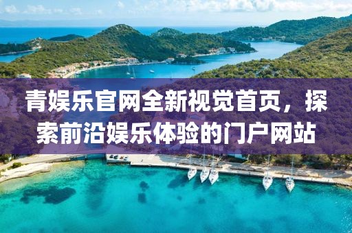 青娛樂官網(wǎng)全新視覺首頁，探索前沿娛樂體驗(yàn)的門戶網(wǎng)站