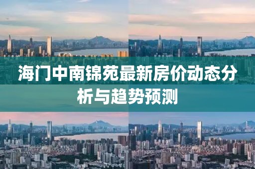海門中南錦苑最新房價(jià)動(dòng)態(tài)分析與趨勢(shì)預(yù)測(cè)