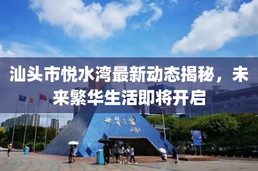 汕頭市悅水灣最新動態(tài)揭秘，未來繁華生活即將開啟