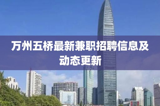 萬(wàn)州五橋最新兼職招聘信息及動(dòng)態(tài)更新