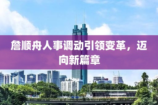 詹順舟人事調動引領變革，邁向新篇章