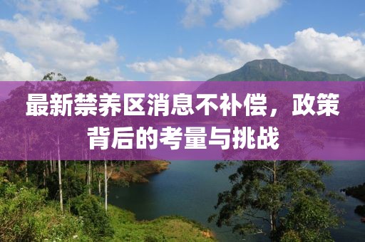 最新禁養(yǎng)區(qū)消息不補(bǔ)償，政策背后的考量與挑戰(zhàn)