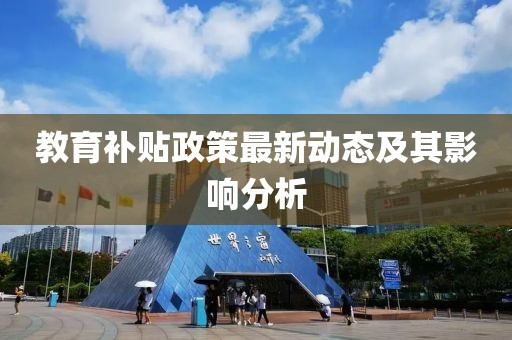 教育補貼政策最新動態(tài)及其影響分析