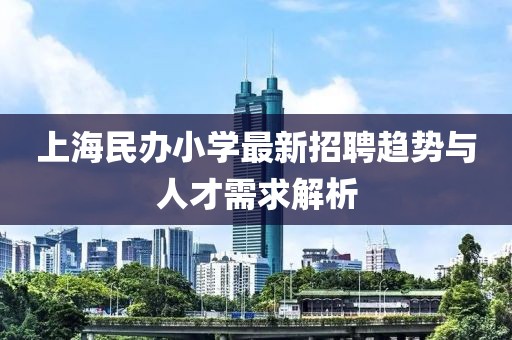 上海民辦小學(xué)最新招聘趨勢(shì)與人才需求解析