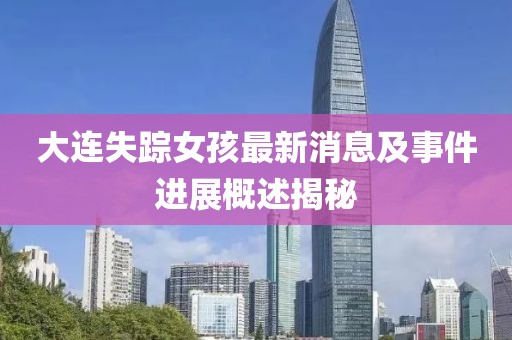 大連失蹤女孩最新消息及事件進(jìn)展概述揭秘