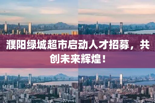濮陽綠城超市啟動人才招募，共創(chuàng)未來輝煌！