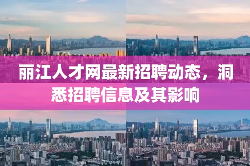 麗江人才網(wǎng)最新招聘動態(tài)，洞悉招聘信息及其影響