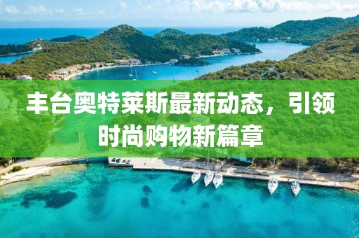 豐臺奧特萊斯最新動態(tài)，引領(lǐng)時(shí)尚購物新篇章