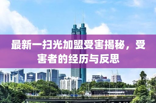 最新一掃光加盟受害揭秘，受害者的經(jīng)歷與反思