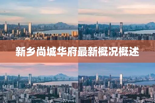 新鄉(xiāng)尚城華府最新概況概述