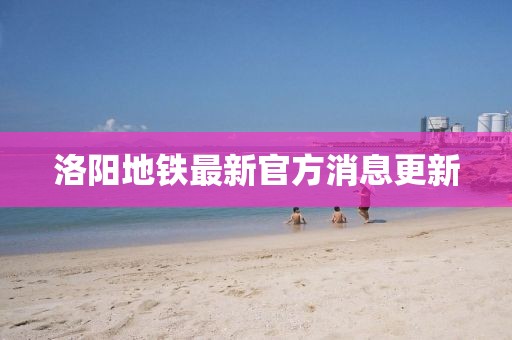 洛陽(yáng)地鐵最新官方消息更新