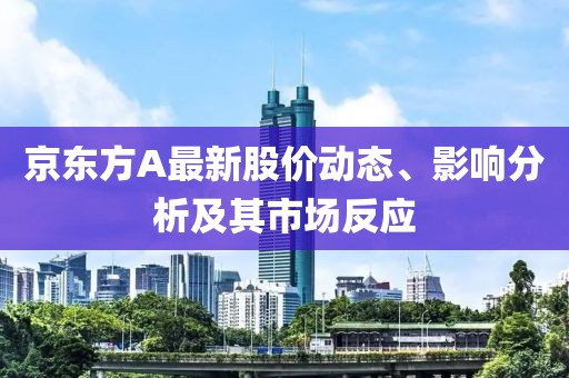 京東方A最新股價(jià)動(dòng)態(tài)、影響分析及其市場(chǎng)反應(yīng)