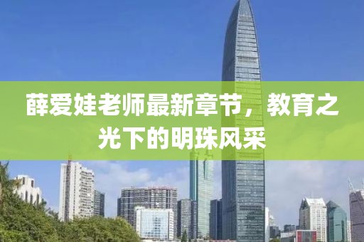 薛愛娃老師最新章節(jié)，教育之光下的明珠風(fēng)采