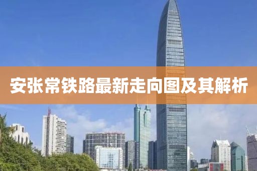 安張常鐵路最新走向圖及其解析