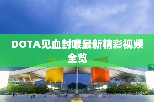DOTA見(jiàn)血封喉最新精彩視頻全覽