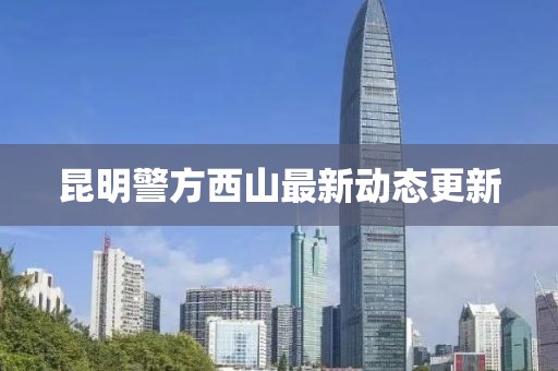 昆明警方西山最新動態(tài)更新