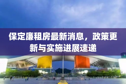 保定廉租房最新消息，政策更新與實施進展速遞