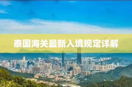 泰國(guó)海關(guān)最新入境規(guī)定詳解