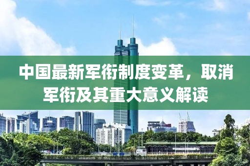 中國最新軍銜制度變革，取消軍銜及其重大意義解讀