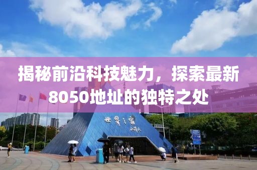 揭秘前沿科技魅力，探索最新8050地址的獨(dú)特之處