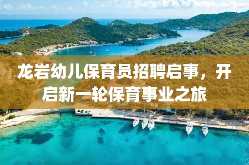 龍巖幼兒保育員招聘啟事，開啟新一輪保育事業(yè)之旅