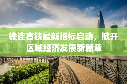 徐連高鐵最新招標啟動，掀開區(qū)域經濟發(fā)展新篇章