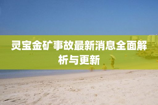 靈寶金礦事故最新消息全面解析與更新