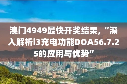 澳門(mén)4949最快開(kāi)獎(jiǎng)結(jié)果,“深入解析i3充電功能DOA56.7.25的應(yīng)用與優(yōu)勢(shì)”