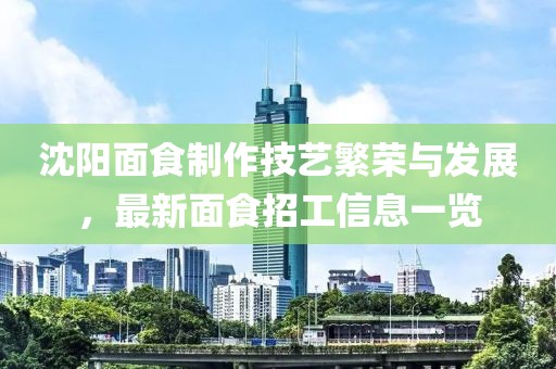 沈陽面食制作技藝繁榮與發(fā)展，最新面食招工信息一覽