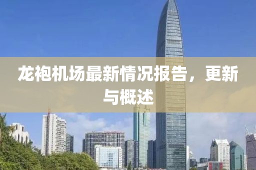 龍袍機(jī)場(chǎng)最新情況報(bào)告，更新與概述