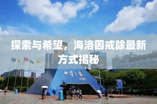 探索與希望，海洛因戒除最新方式揭秘