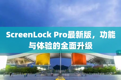 ScreenLock Pro最新版，功能與體驗的全面升級
