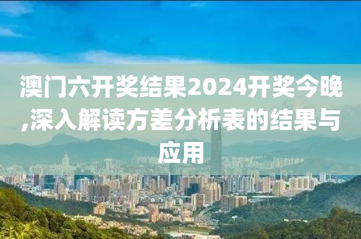 澳門六開獎(jiǎng)結(jié)果2024開獎(jiǎng)今晚,深入解讀方差分析表的結(jié)果與應(yīng)用