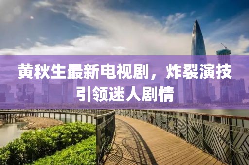 黃秋生最新電視劇，炸裂演技引領(lǐng)迷人劇情