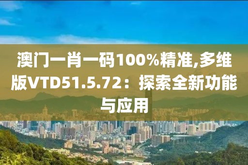 澳門一肖一碼100%精準(zhǔn),多維版VTD51.5.72：探索全新功能與應(yīng)用