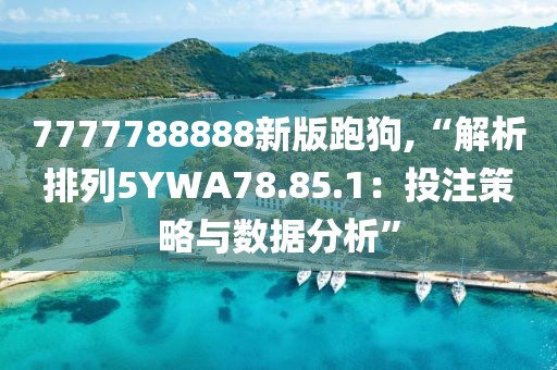 7777788888新版跑狗,“解析排列5YWA78.85.1：投注策略與數(shù)據(jù)分析”