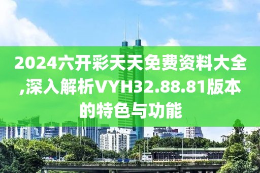 2024六開彩天天免費資料大全,深入解析VYH32.88.81版本的特色與功能
