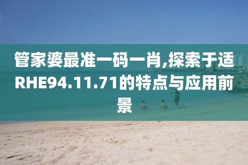 管家婆最準一碼一肖,探索于適RHE94.11.71的特點與應用前景