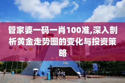 管家婆一碼一肖100準(zhǔn),深入剖析黃金走勢圖的變化與投資策略