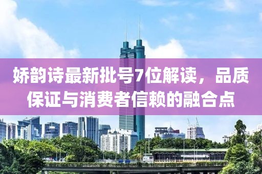 嬌韻詩最新批號7位解讀，品質(zhì)保證與消費者信賴的融合點